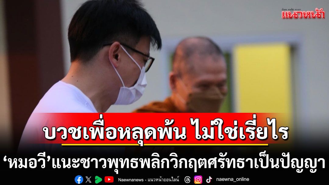 ช่วยพลิกวิกฤตศรัทธา เป็นโอกาสทางปัญญา ‘หมอวี’ชี้แก่นแท้ศาสนา บวชเพื่อหลุดพ้น ไม่ใช่เรี่ยไร