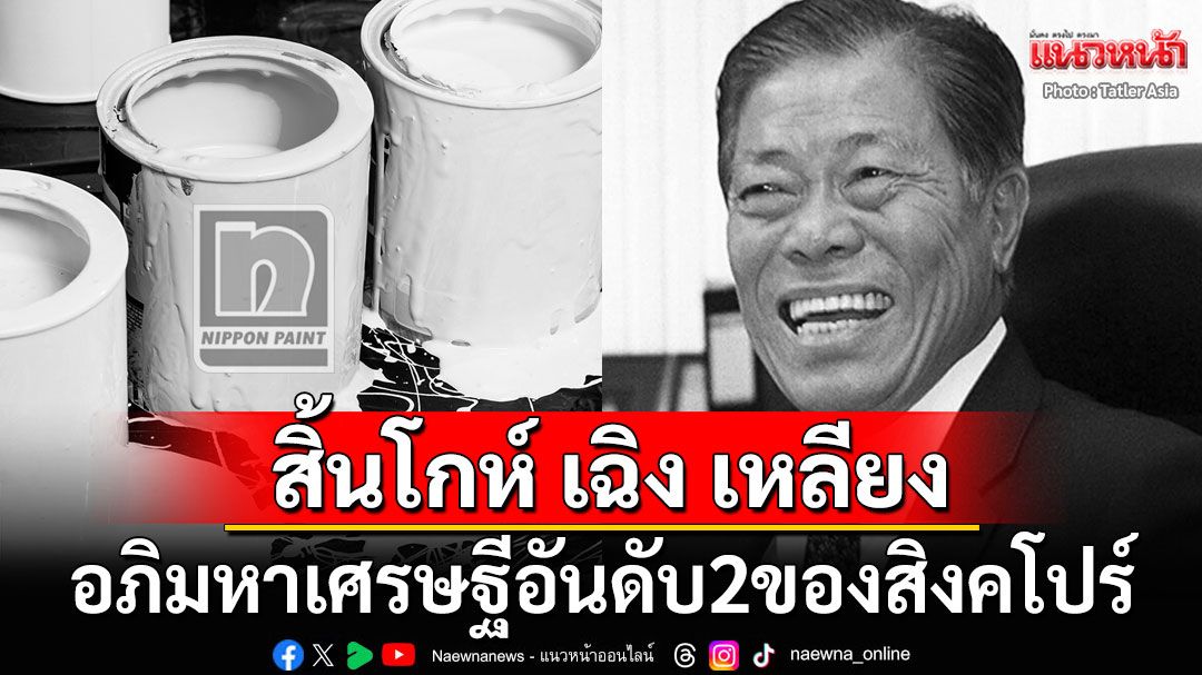 สิ้น'โกห์ เฉิง เหลียง'อภิมหาเศรษฐีอันดับ2ของสิงคโปร์ ราชาสีทาบ้านนิปปอนเพนต์