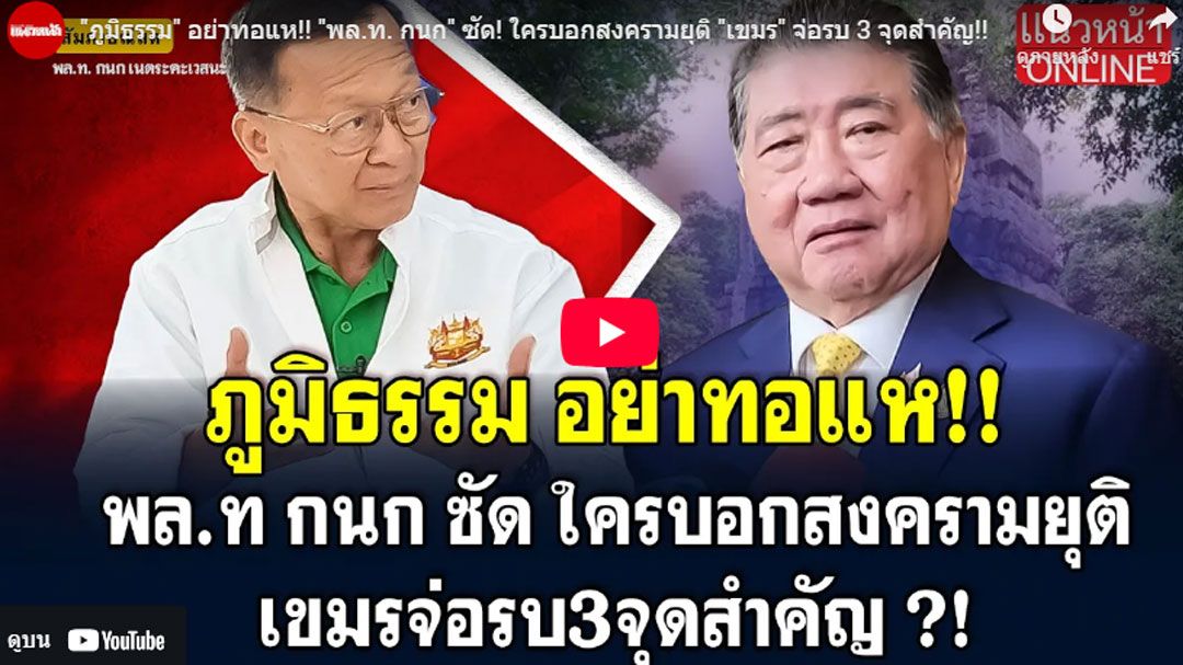 (คลิป) 'ภูมิธรรม'อย่าทอแห!! 'พล.ท. กนก' ซัด! ใครบอกสงครามยุติ 'เขมร' จ่อรบ 3 จุดสำคัญ!!