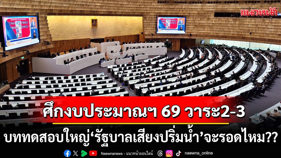 แนวหน้าวิเคราะห์ : ศึกงบประมาณฯ 69 วาระ2-3 บททดสอบใหญ่‘รัฐบาลเสียงปริ่มน้ำ’จะผ่านไปรอดไหม??