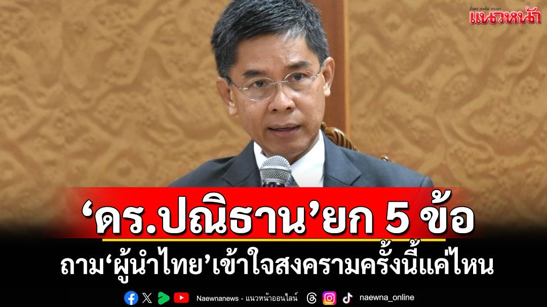 ‘ดร.ปณิธาน’ยก 5 ข้อ ถาม‘ผู้นำไทย’เข้าใจสงครามครั้งนี้แค่ไหน