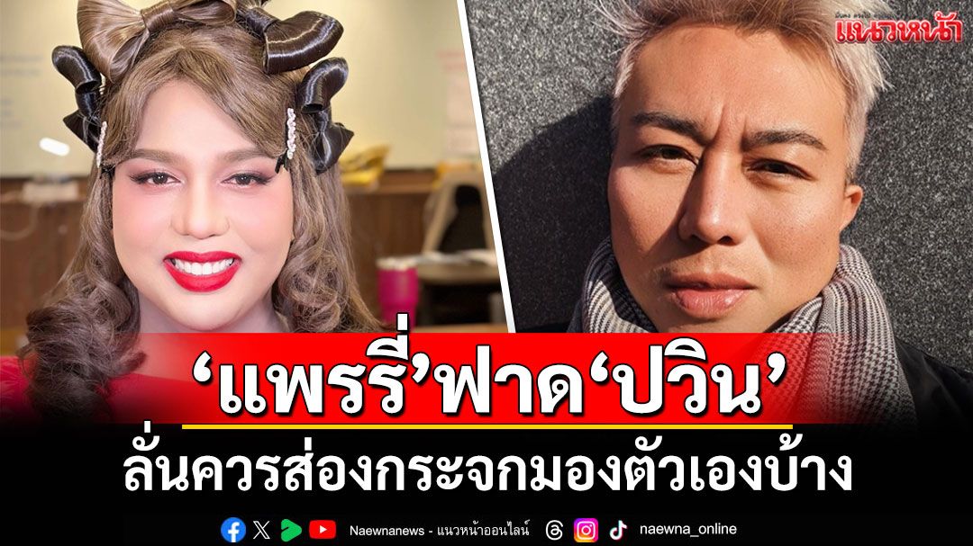 เดือดปุดๆ! 'แพรรี่'ร่ายยาวฟาด'ปวิน' ลั่นควรส่องกระจกมองตัวเองบ้าง