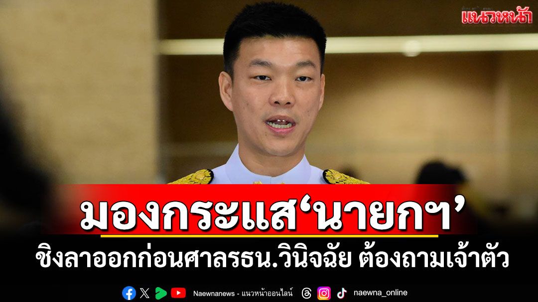 ‘เท้ง’มองกระแสนายกฯ ชิงลาออกก่อนศาลรธน.วินิจฉัย ต้องถามเจ้าตัว