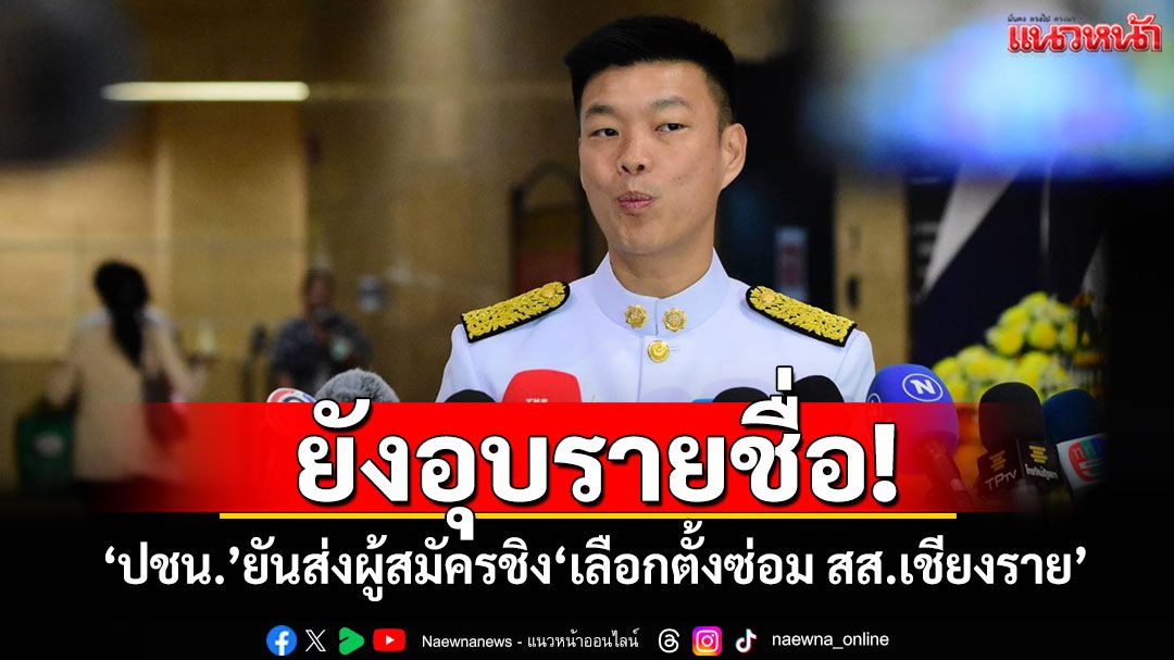 ยังอุบรายชื่อ! ‘ปชน.’ยันส่งผู้สมัครชิง‘เลือกตั้งซ่อม สส.เชียงราย’