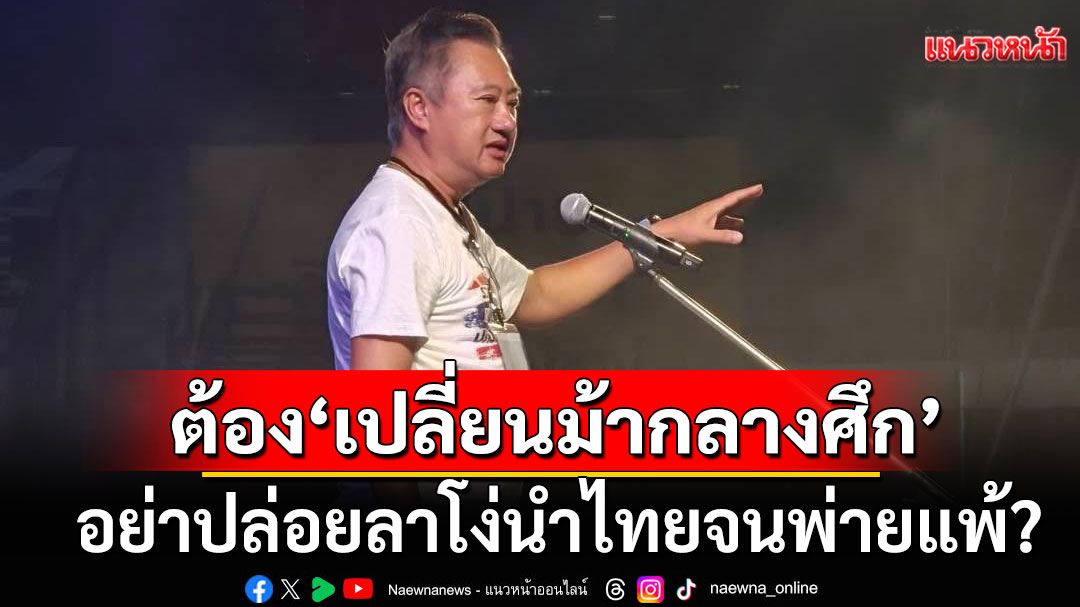 'สมชาย'บอกจะชนะต้อง'เปลี่ยนม้ากลางศึก' อย่าปล่อยลาโง่นำไทยจนพ่ายแพ้?