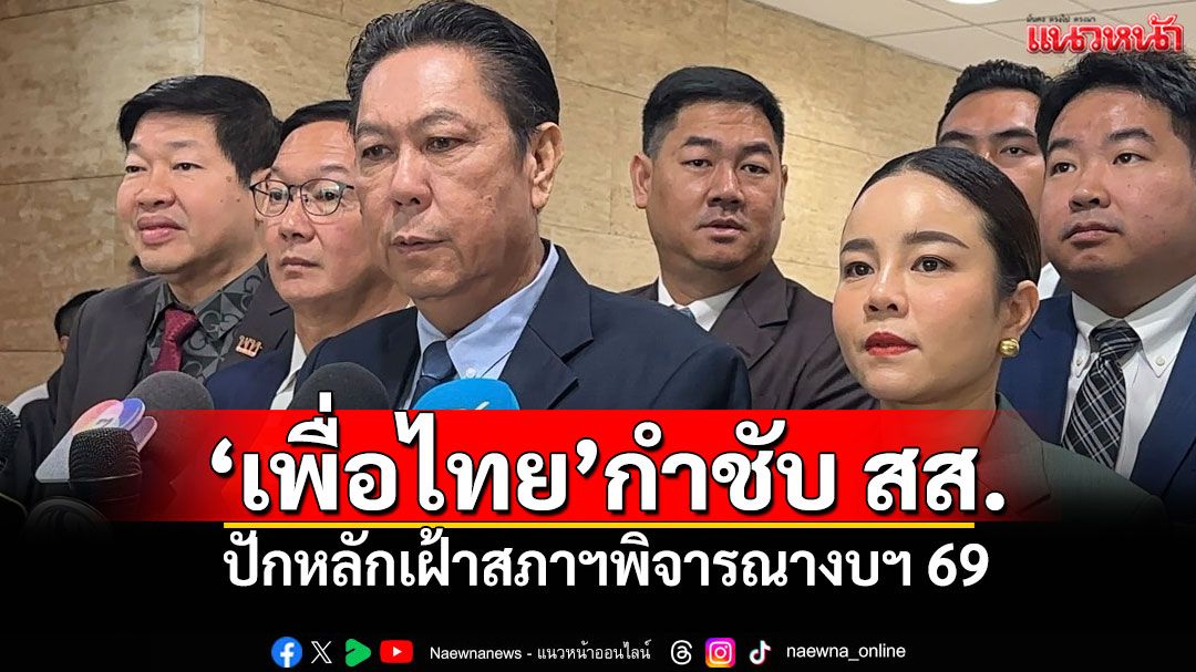 ‘เพื่อไทย’กำชับ สส. ปักหลักเฝ้าสภาฯพิจารณางบฯ 69 หวั่นองค์ประชุมไม่ครบ