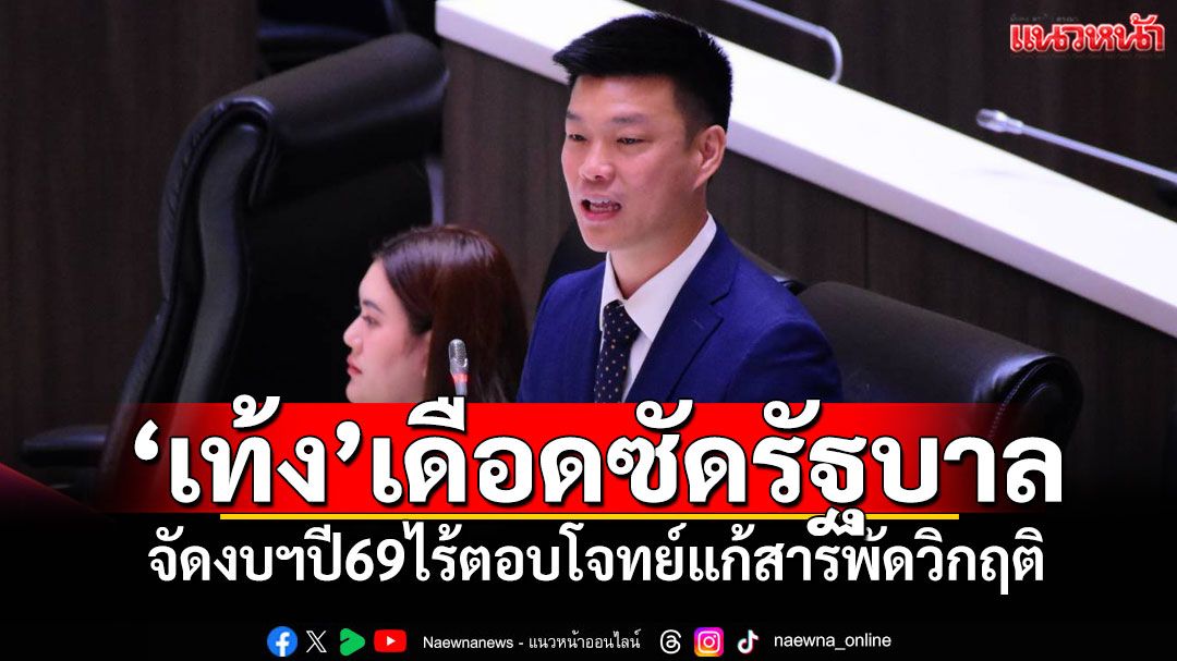 ‘เท้ง’ซัด‘รัฐบาล’จัดงบฯปี69ไร้ตอบโจทย์แก้สารพัดวิกฤติ เศรษฐกิจ-สงคราม -การเมือง