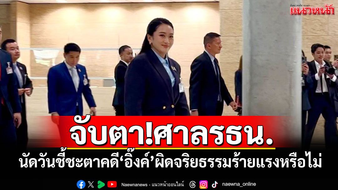 จับตา!ศาลรธน. นัดวันชี้ชะตาคดี‘อิ๊งค์’ผิดจริยธรรมร้ายแรงหรือไม่