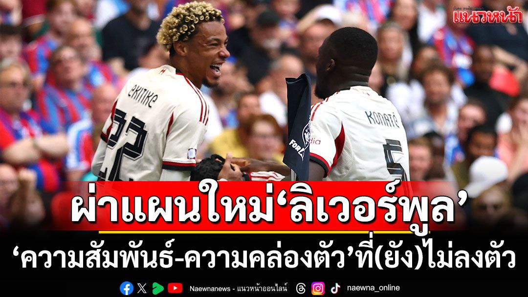 ผ่าแผนใหม่ของ’ลิเวอร์พูล’ : ’ความสัมพันธ์-ความคล่องตัว’ที่(ยัง)ไม่ลงตัว