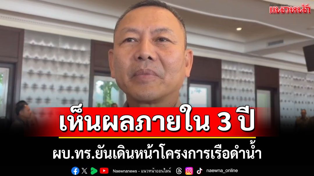 ผบ.ทร.ยันเดินหน้าโครงการเรือดำน้ำ เห็นผลงานใน 3 ปี จับตาท่าที 'มะกัน' ขอใช้งานท่าเรือพังงา