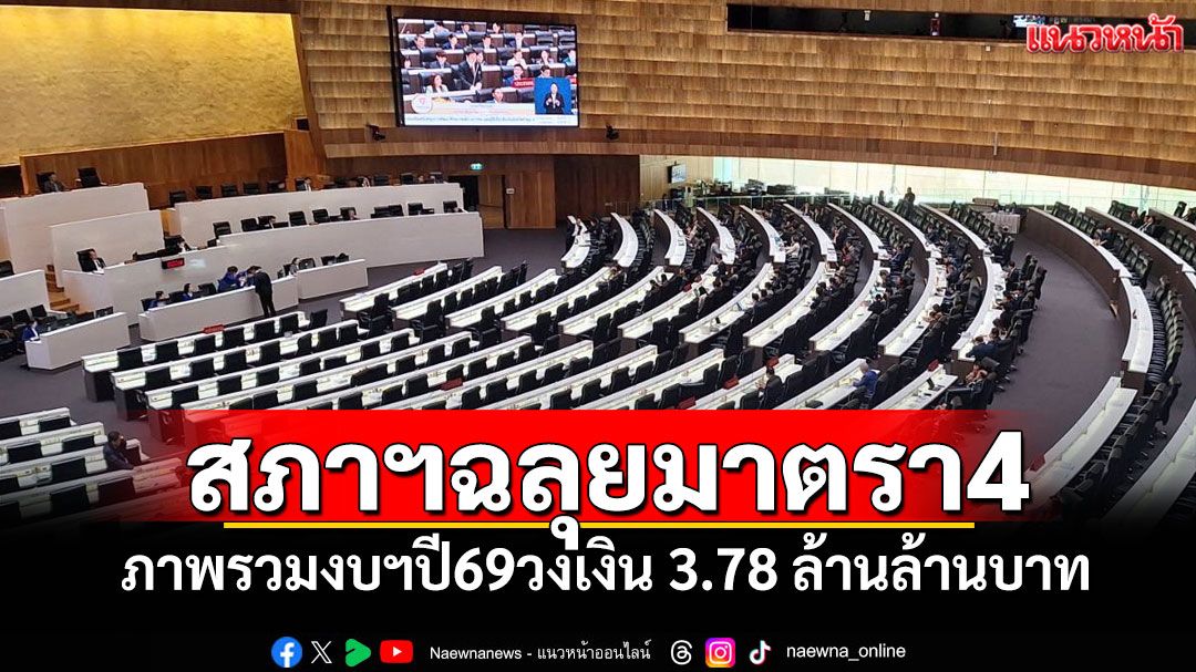 สภาฯฉลุยมาตรา4ภาพรวมงบฯปี69 วงเงิน 3.78ล้านล้านบาท ‘จุลพันธ์’ ยันพิจารณาทุกอย่างเหมาะสม-ยึดหลักก.ม.