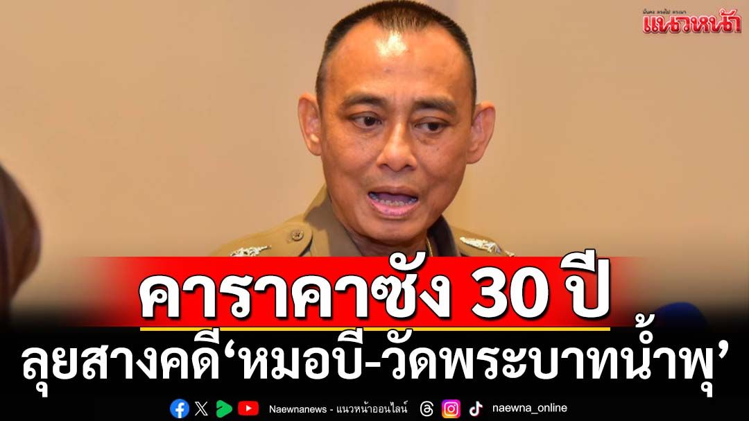 คาราคาซัง 30 ปี!‘บิ๊กเต่า’ลุยสางคดี‘หมอบี-วัดพระบาทน้ำพุ’ ย้ำทำงาน‘ละมุนละม่อม-โปร่งใส’