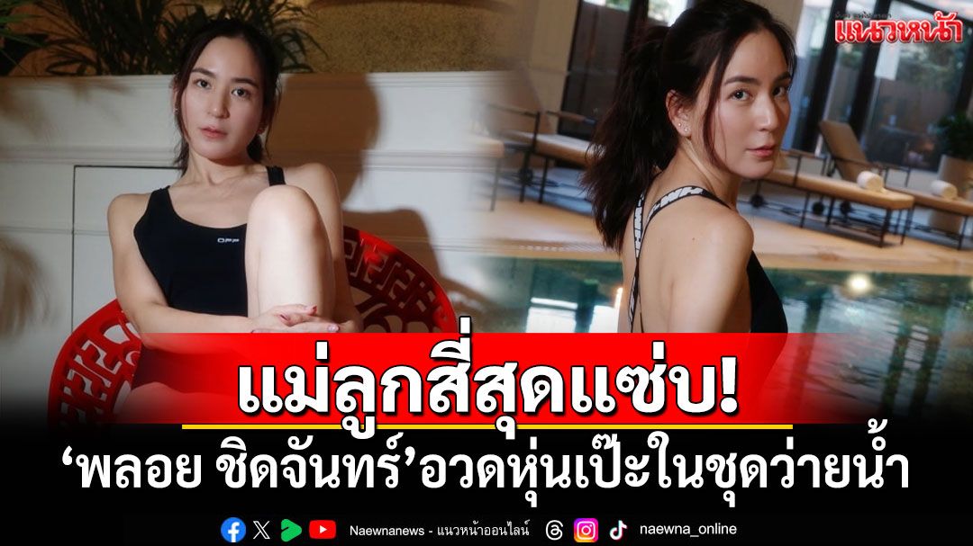 แม่ลูกสี่สุดแซ่บ! 'พลอย ชิดจันทร์'อวดหุ่นเป๊ะในชุดว่ายน้ำ