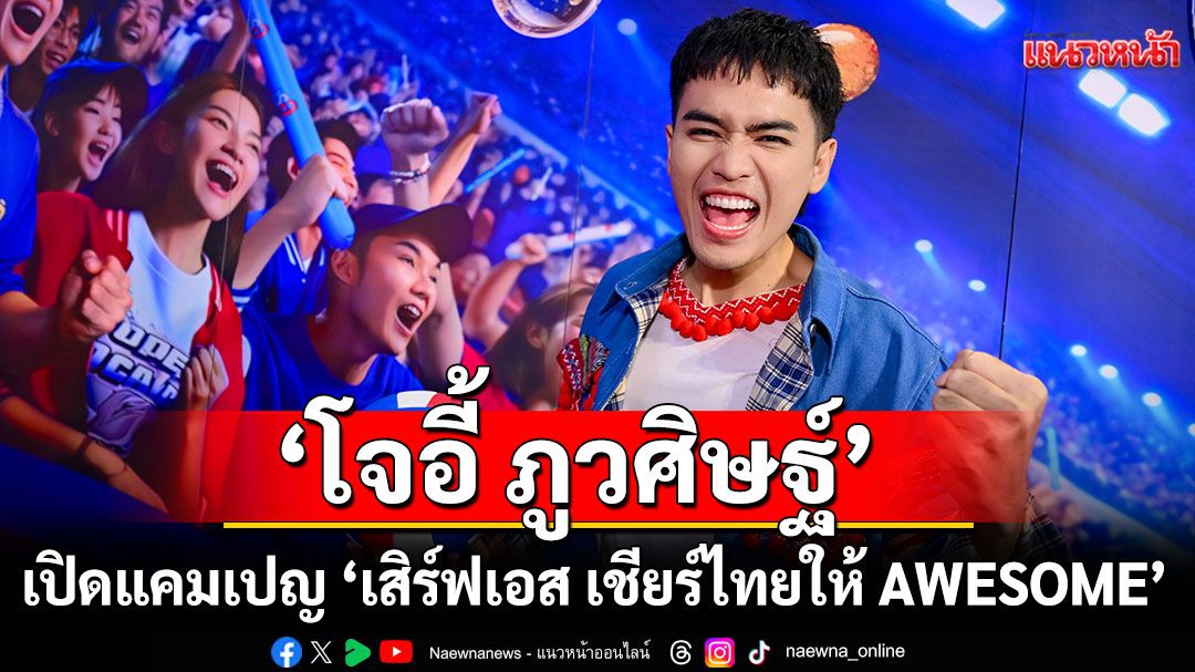 'โจอี้ ภูวศิษฐ์'ร่วมเปิดแคมเปญ 'เสิร์ฟเอส เชียร์ไทยให้ AWESOME'