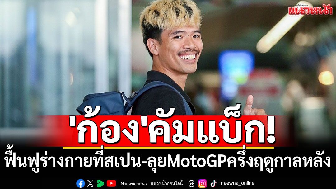 'ก้อง'คัมแบ็ก!ฟื้นฟูร่างกายที่สเปน-ลุยMotoGPครึ่งฤดูกาลหลัง