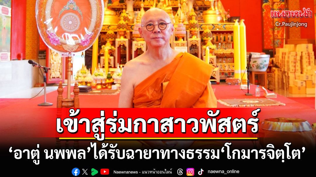 'อาตู่ นพพล'เข้าสู่ร่มกาสาวพัสตร์ ได้รับฉายาทางธรรม'โกมารจิตฺโต'