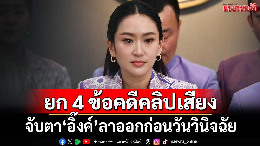 ยก 4 ข้อคดีคลิปเสียง จับตา‘แพทองธาร’ลาออกก่อนวันวินิจฉัย 29 ส.ค.หรือไม่