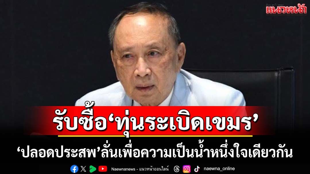 ‘ปลอดประสพ’กาง 5 ข้อ ประกาศรับซื้อ‘ทุ่นระเบิดเขมร’ เพื่อความเป็นน้ำหนึ่งใจเดียวกัน