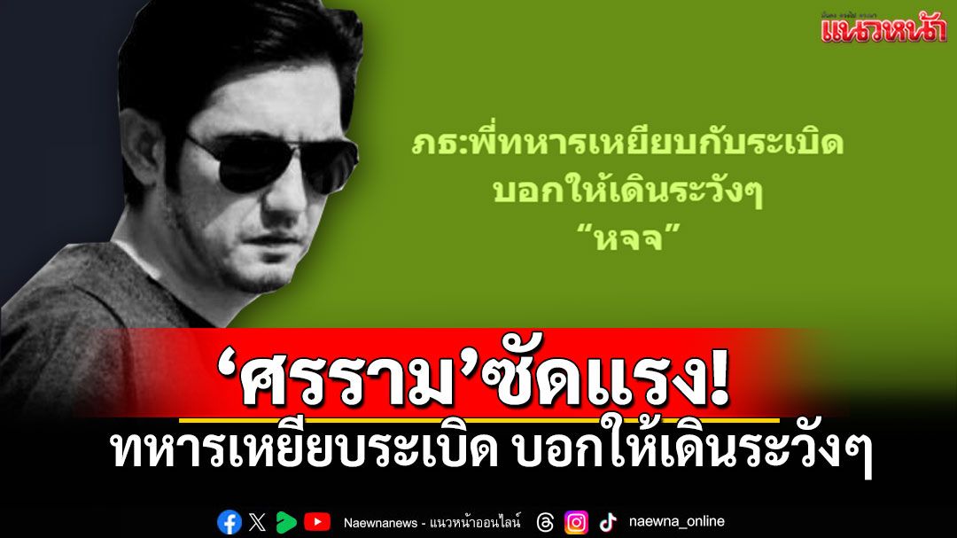 พูดไม่เข้าหู! 'ศรราม'จวกแรง! 'หจจ'บอกให้เดินระวังๆ ทหารเหยียบกับระเบิดที่ชายแดน