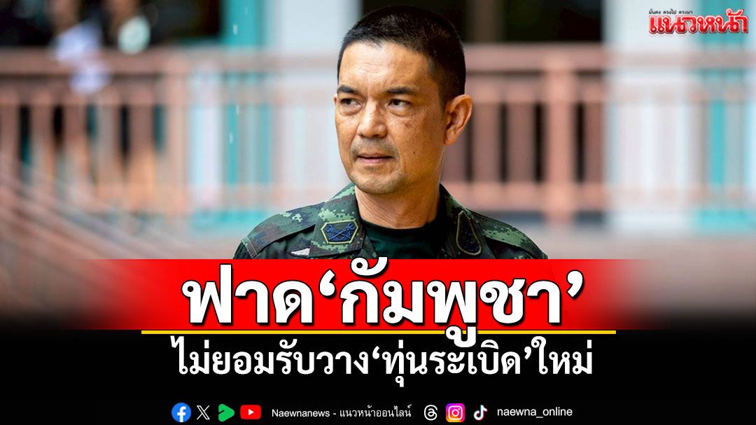โฆษก ทบ.ฟาด'กัมพูชา' ไม่ยอมรับวาง'ทุ่นระเบิด'ใหม่