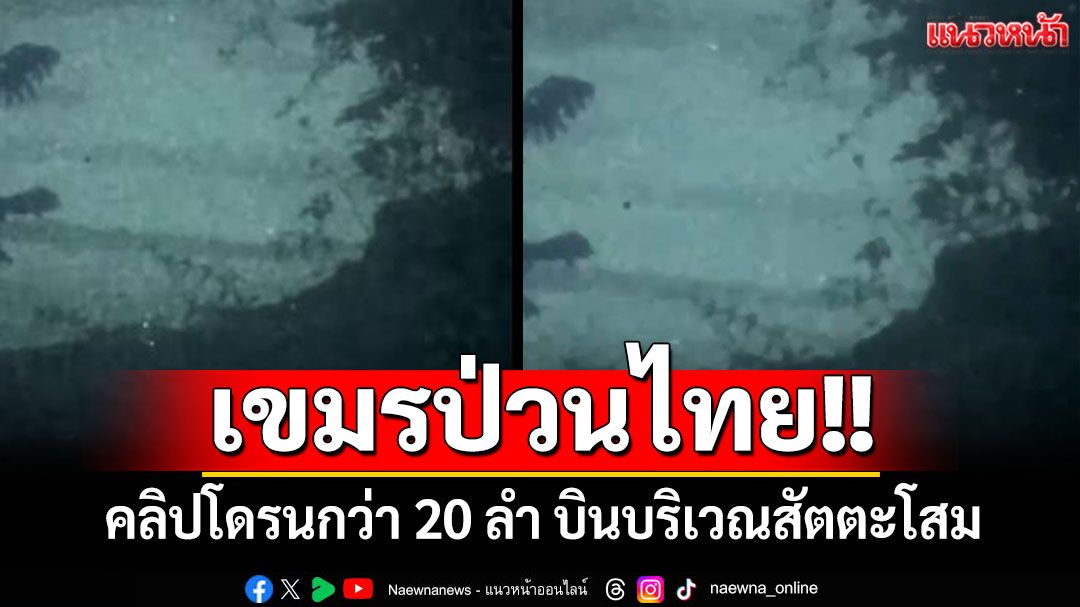 ละเมิดข้อตกลงชัดเจน!! เปิดคลิปโดรนเขมรกว่า 20 ลำ บินบริเวณสัตตะโสม