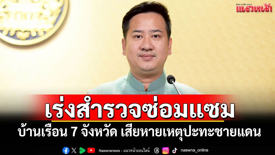 รัฐบาลเร่งสำรวจซ่อมแซม บ้านเรือน 7 จังหวัด เสียหายเหตุปะทะชายแดนไทย-กัมพูชา