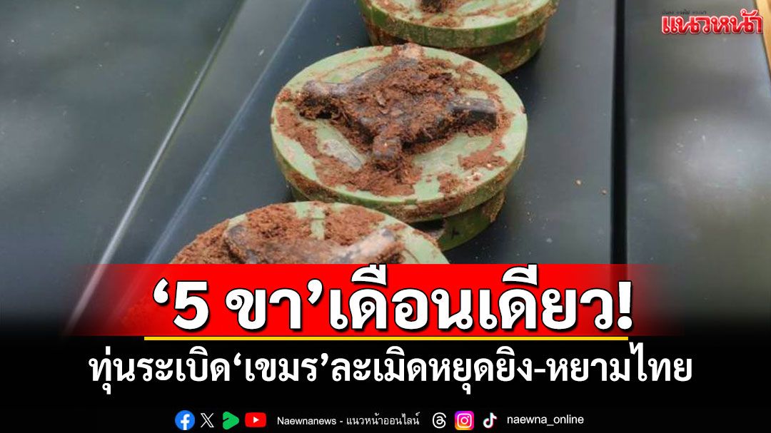 '5 ขา'เดือนเดียว! ทุ่นระเบิด'เขมร'ละเมิดหยุดยิง-หยามไทย