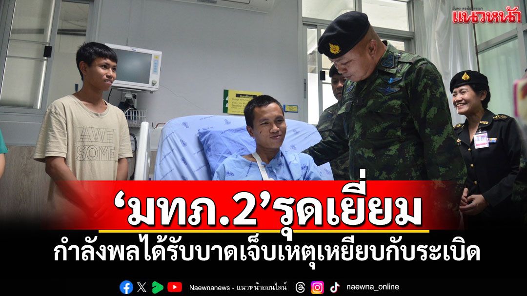 'แม่ทัพภาคที่ 2'รุดเยี่ยม กำลังพลได้รับบาดเจ็บเหตุเหยียบกับระเบิด