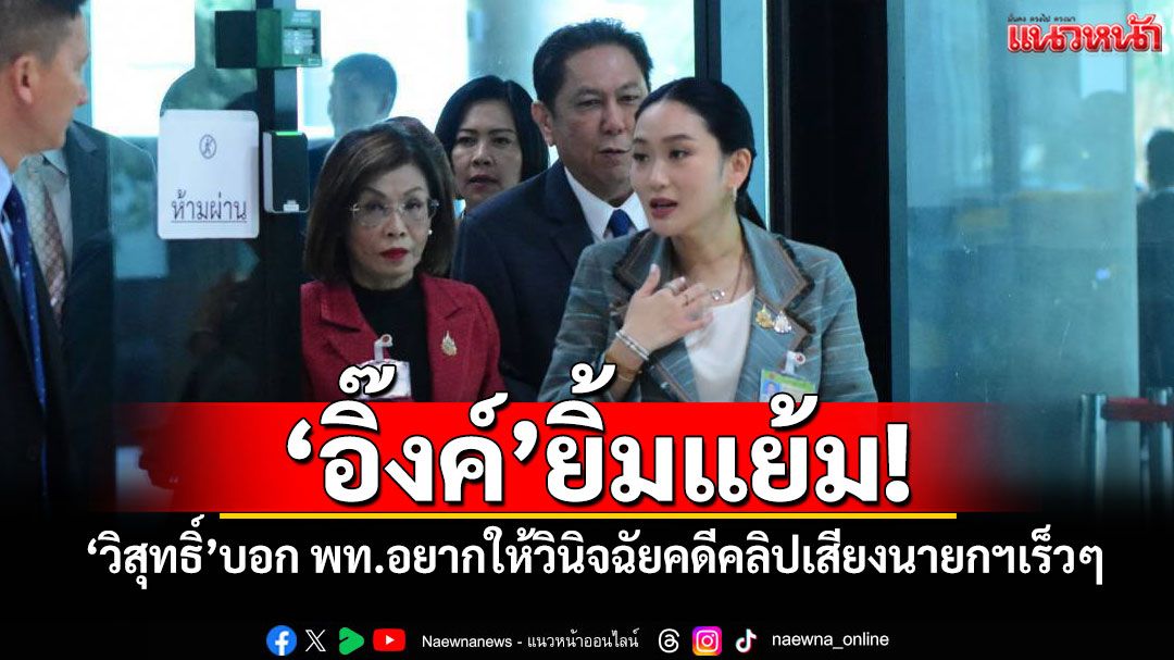 'อิ๊งค์'ยิ้มแย้ม! 'วิสุทธิ์'บอก พท.อยากให้วินิจฉัยคดีคลิปเสียงนายกฯเร็วๆ