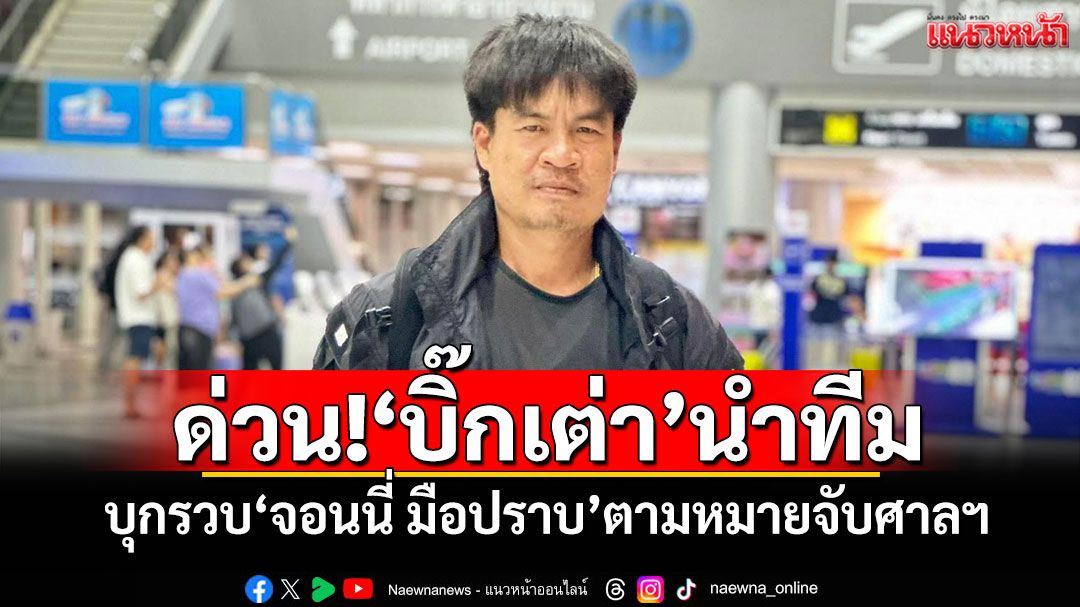 ด่วน!‘บิ๊กเต่า’นำทีม บุกรวบ‘จอนนี่ มือปราบ’ตามหมายจับศาลฯ