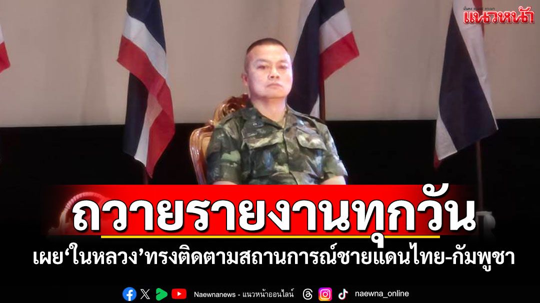 'มทภ.2'เผย'ในหลวง'องค์จอมทัพไทย ทรงติดตามสถานการณ์ชายแดนไทย-กัมพูชา