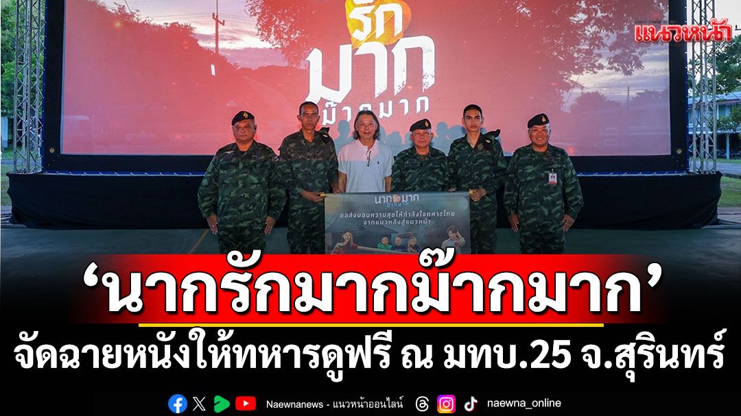 ‘นากรักมาก ม๊ากมาก’ส่งมอบความสุข  จัดฉายหนังให้ทหารดูฟรี ณ มทบ.25 จ.สุรินทร์
