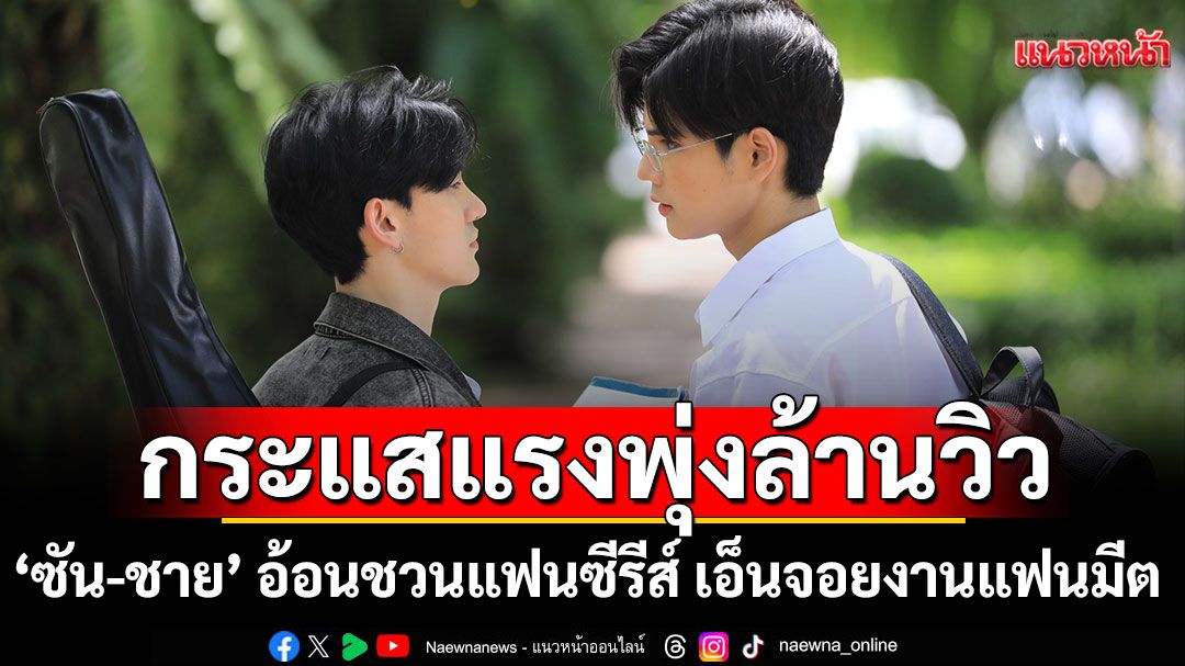 ‘ซัน-ชาย’ ปลื้ม ‘21วันของฉันกับเธอ’กระแสแรงพุ่งล้านวิวอ้อนชวนแฟนซีรีส์เอ็นจอยงานแฟนมีต16สิงหา