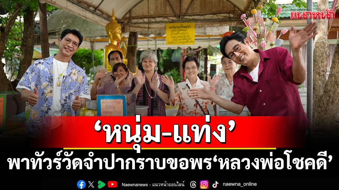 ‘หนุ่ม-แท่ง’ พาทัวร์วัดจำปา  กราบขอพร ‘หลวงพ่อโชคดี’