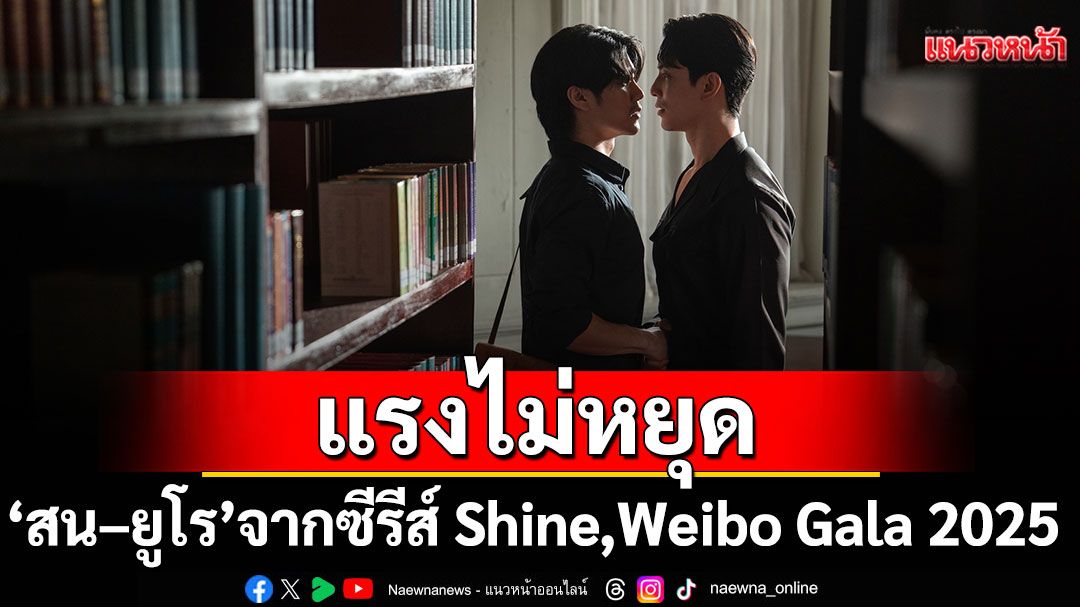 แรงไม่หยุด! 'สน–ยูโร'จากซีรีส์ Shine, Weibo Gala 2025 เชิญร่วมงานแบบด่วน!