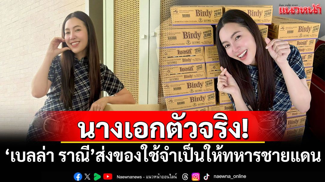 นางเอกตัวจริง! 'เบลล่า ราณี'ส่งของใช้จำเป็นให้ทหารชายแดน