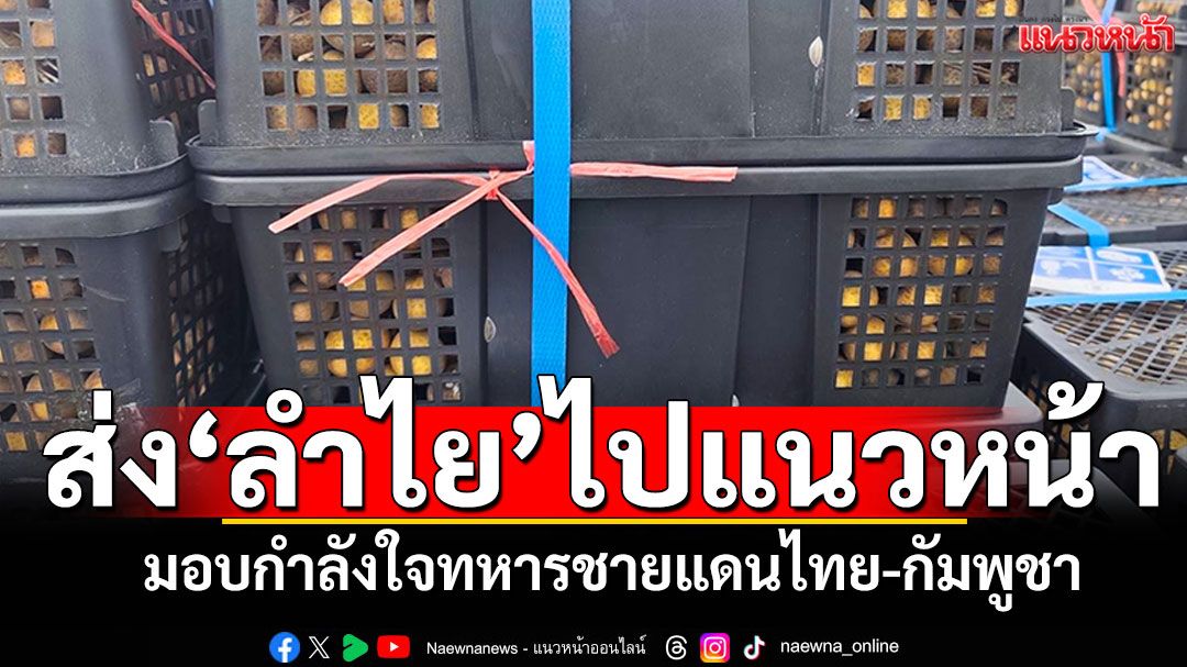 สนามบินแม่ฟ้าหลวง ส่งลำไยไปแนวหน้า มอบกำลังใจทหารชายแดนไทย-กัมพูชา