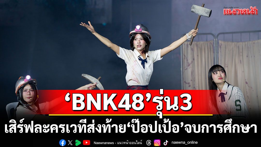 ‘BNK48’รุ่นที่ 3 เสิร์ฟละครเวที ส่งท้าย ‘ป๊อปเป้อ’ จบการศึกษา  ‘เฌอปราง’โผล่เซอร์ไพรส์