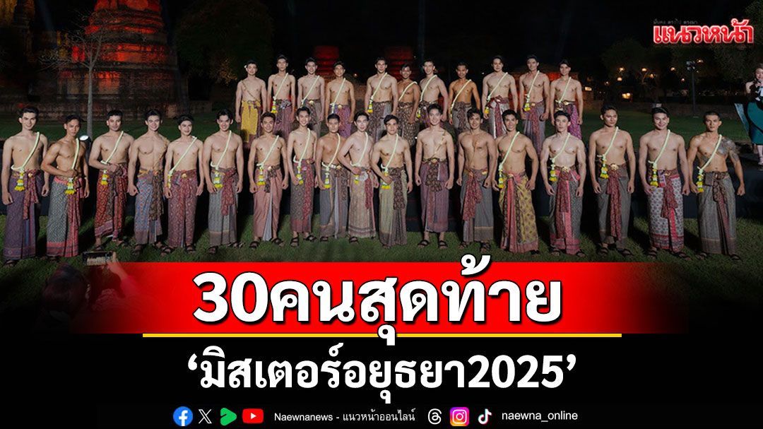 เปิดตัว 30คนสุดท้าย ‘มิสเตอร์อยุธยา2025’ พร้อมดันเป็นทูตการท่องเที่ยวตัดสิน 30 ส.ค.นี้!