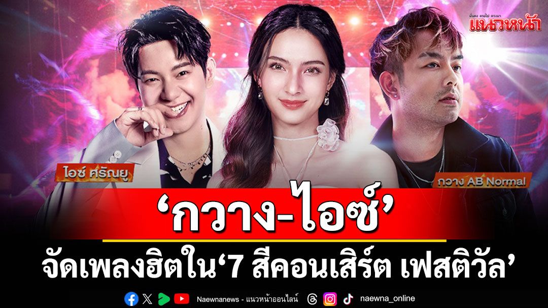‘กวาง-ไอซ์’ จัดเพลงฮิตใน ‘7 สีคอนเสิร์ต เฟสติวัล’ ‘แอนน่า กลึคส์’ ฟิตพร้อมร่วมโชว์พิเศษ