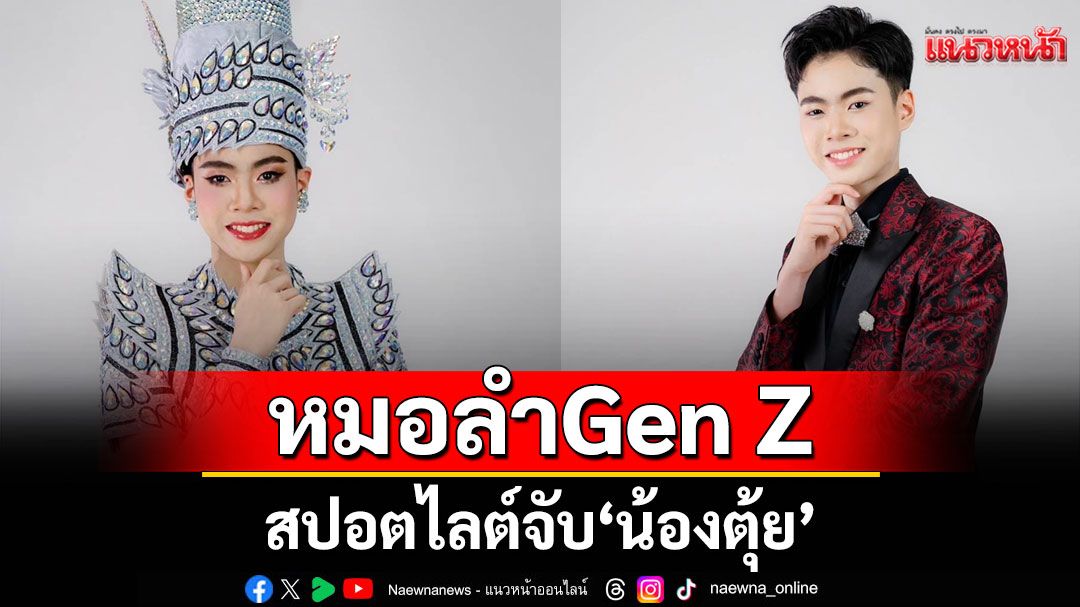 สปอตไลต์จับ‘น้องตุ้ย’ หมอลำ Gen Z  สืบสานตำนานรัตนศิลป์อินตาไทยราษฎร์ 78 ปี