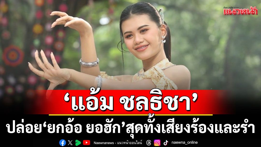 สะกดใจเหมือนต้องมนต์ ‘แอ้ม ชลธิชา’ ปล่อย ‘ยกอ้อ ยอฮัก’ สุดทั้งเสียงร้องและรำ
