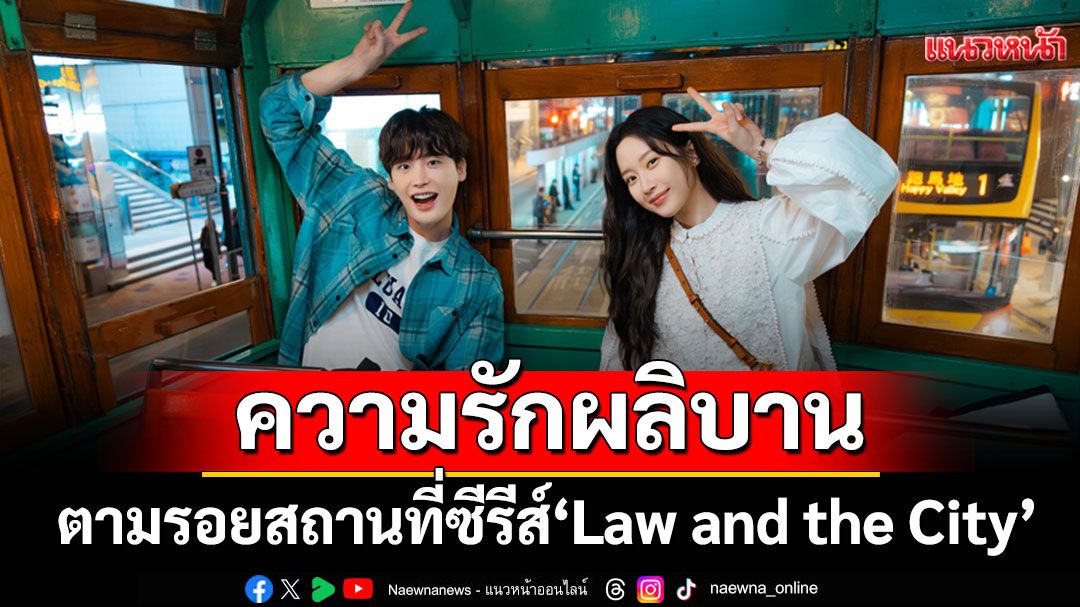 ความรักที่ผลิบานกลางฮ่องกงตามรอยสถานที่ ในซีรีส์ 'Law and the City' จากช่อง tvN