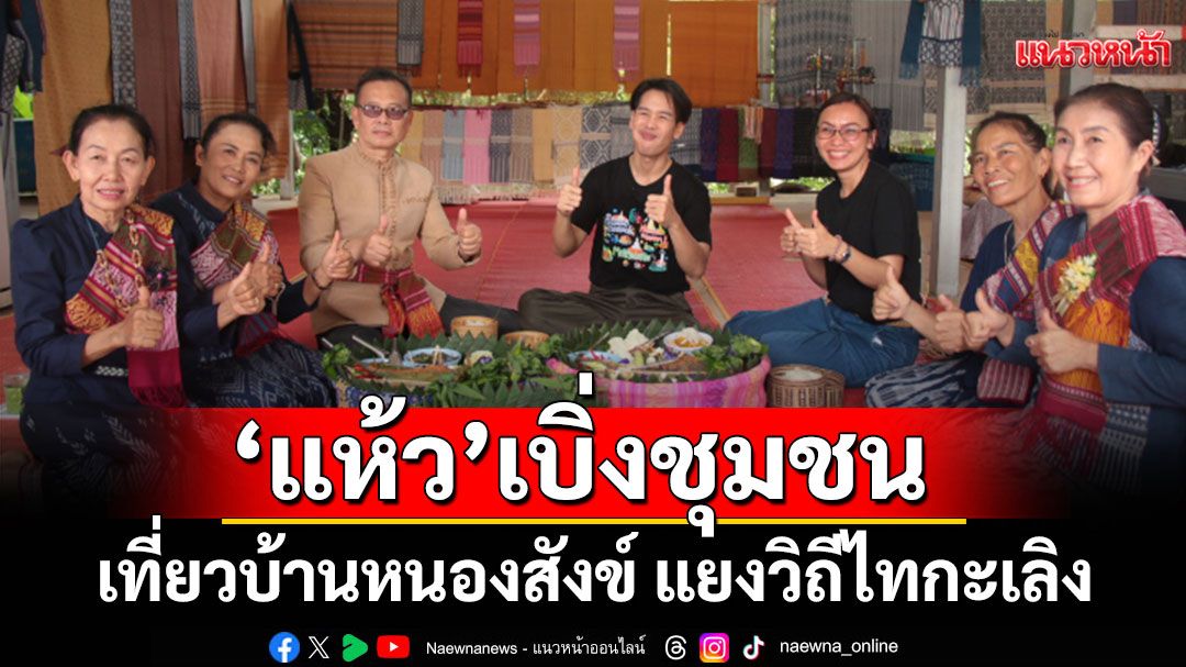 ‘แห้ว’ เบิ่งชุมชนท่องเที่ยวบ้านหนองสังข์ แยงวิถีไทกะเลิง