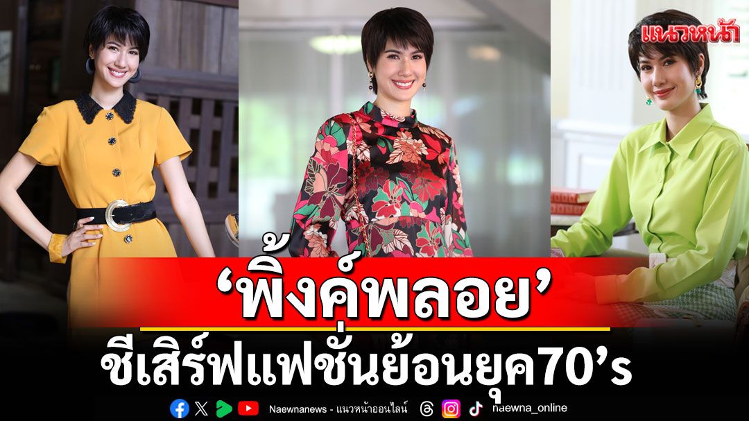 ‘พิ้งค์พลอย’ ชีเสิร์ฟ แฟชั่น ย้อนยุค 70’s  รวมความเริ่ด ‘ครูภวานี’ ใน ‘เมืองแก้ว’