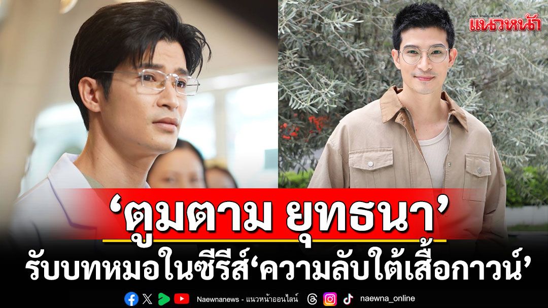 ‘ตูมตาม ยุทธนา’ รับบทหมอเต็มตัวในละครซีรีส์ ‘ความลับใต้เสื้อกาวน์’