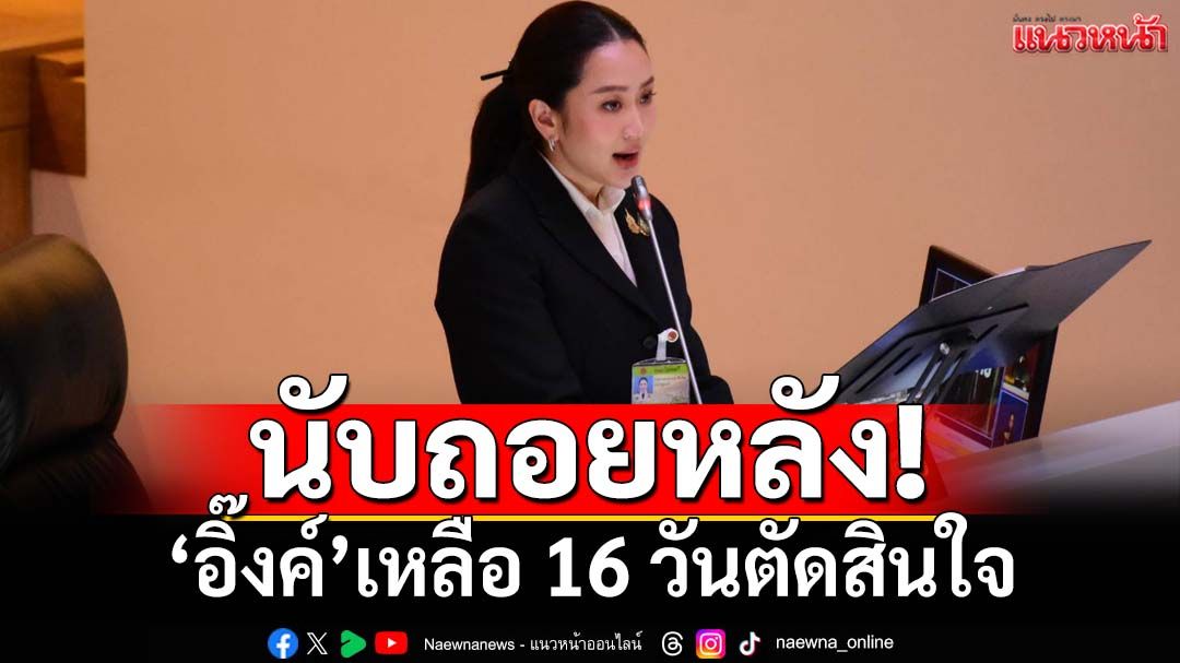 ทางสองแพร่ง!‘อิ๊งค์’เหลือ 16 วันตัดสินใจ ‘สมชัย’แนะลาออก Save ตัวเองดีกว่าใช้ชีวิตต่างแดน