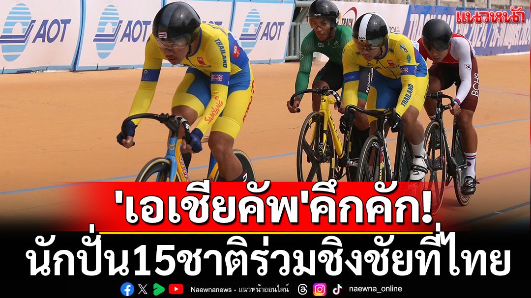 'เอเชียคัพ'คึกคัก! นักปั่น15ชาติร่วมชิงชัยที่ไทย