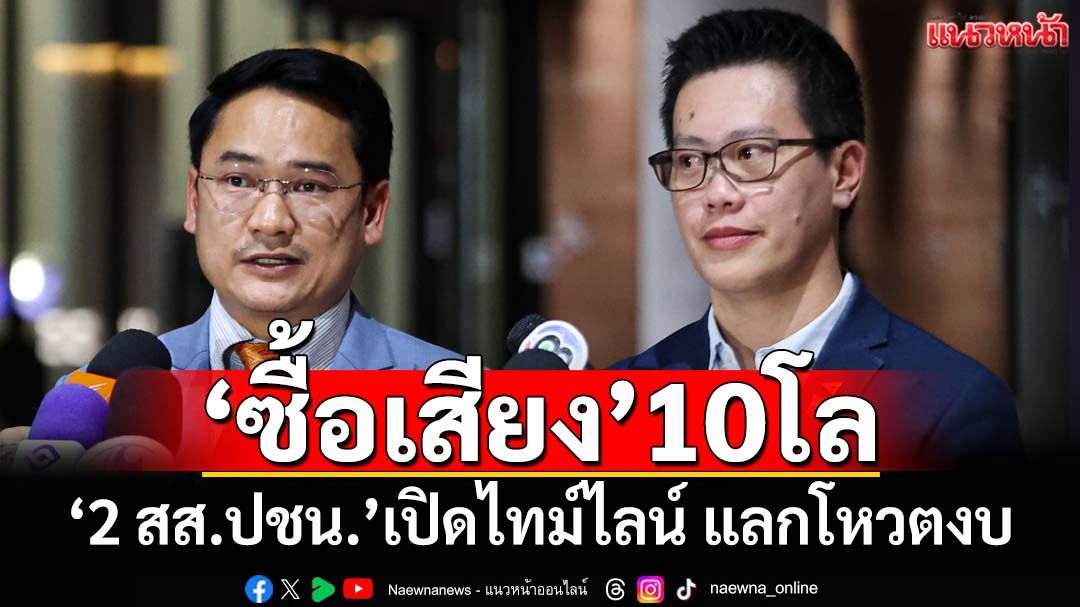 ‘2 สส.ปชน.’เปิดไทม์ไลน์โดน‘ซื้อเสียง’10โลแลกโหวตงบ แฉนนทบุรีด้วย สงสัยแผนล่อซื้อ