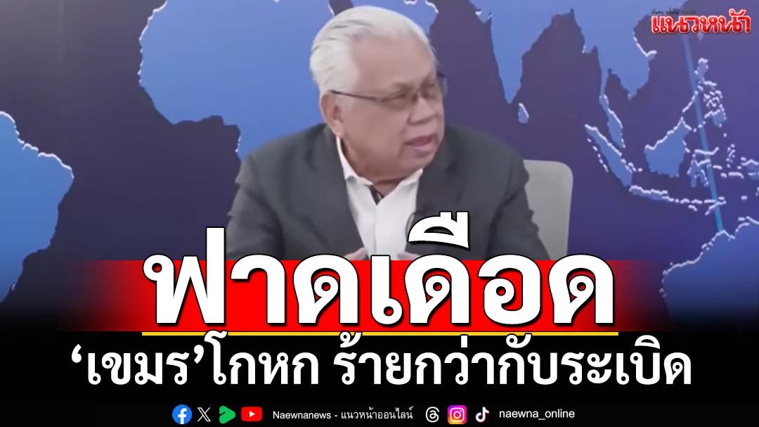 ‘พล.ท.นันทเดช’ฟาดเดือด! โกหกของ‘เขมร’ร้ายกว่ากับระเบิด เลคเชอร์วิธีดัดหลัง